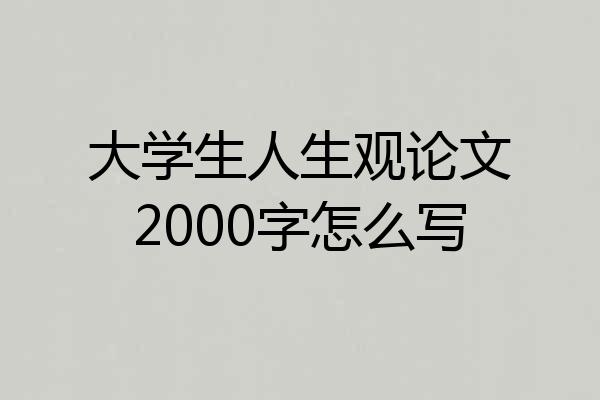 大学生人生观论文2000字怎么写