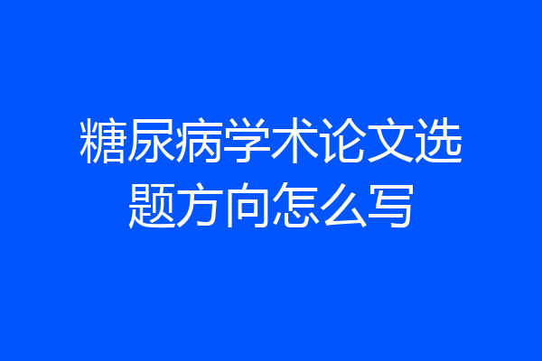 糖尿病学术论文选题方向怎么写