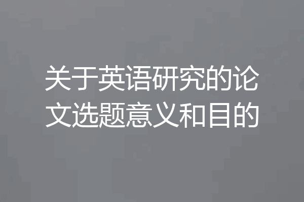 关于英语研究的论文选题意义和目的