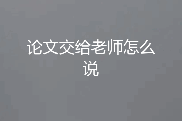 论文交给老师怎么说