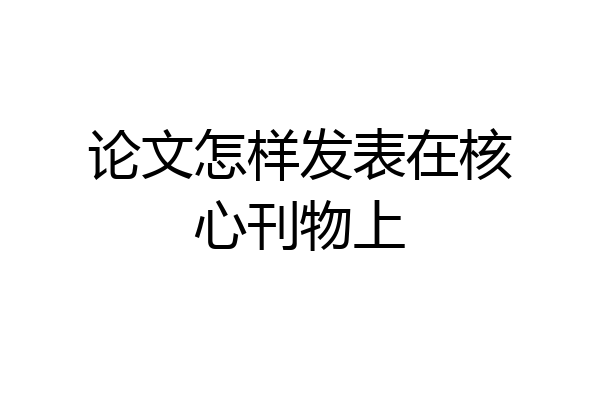 论文怎样发表在核心刊物上