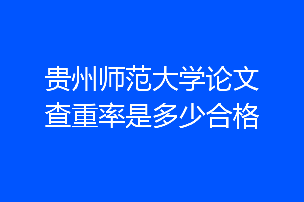 贵州师范大学论文查重率是多少合格