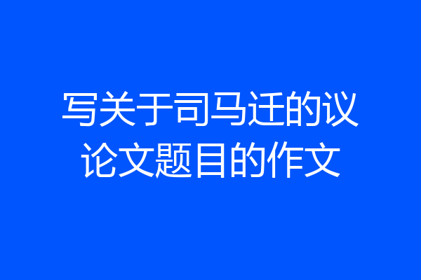 写关于司马迁的议论文题目的作文