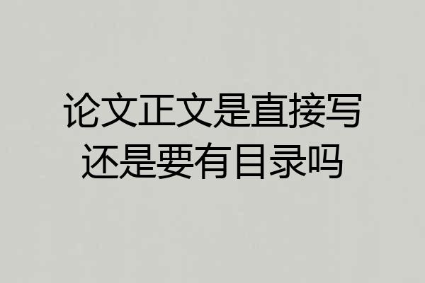 论文正文是直接写还是要有目录吗