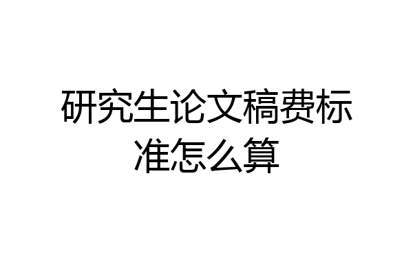 研究生论文稿费标准怎么算