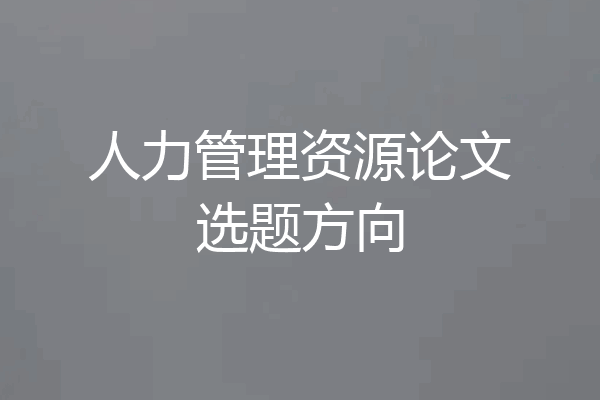 人力管理资源论文选题方向