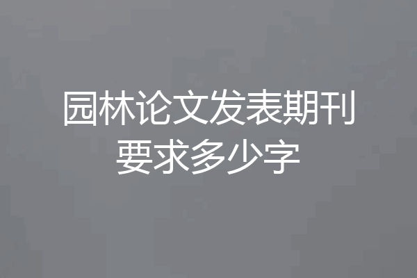 园林论文发表期刊要求多少字