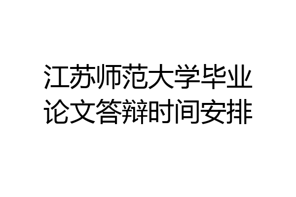 江苏师范大学毕业论文答辩时间安排