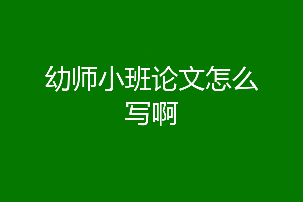 幼师小班论文怎么写啊