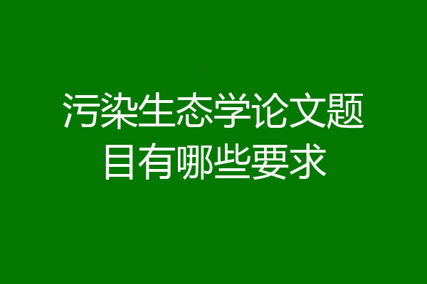 污染生态学论文题目有哪些要求