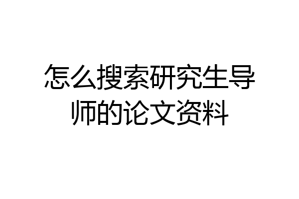 怎么搜索研究生导师的论文资料