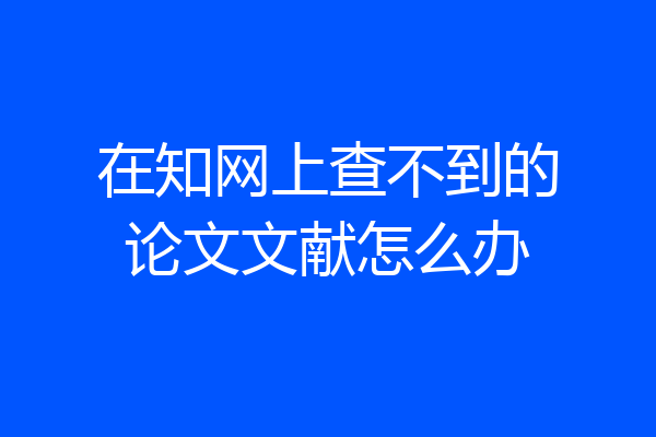 在知网上查不到的论文文献怎么办