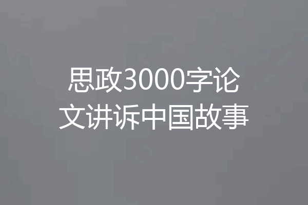 思政3000字论文讲诉中国故事