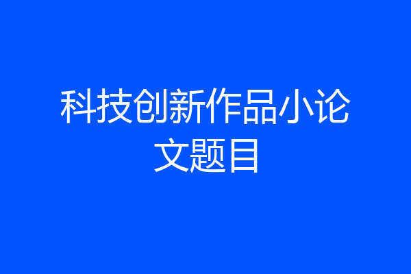 科技创新作品小论文题目