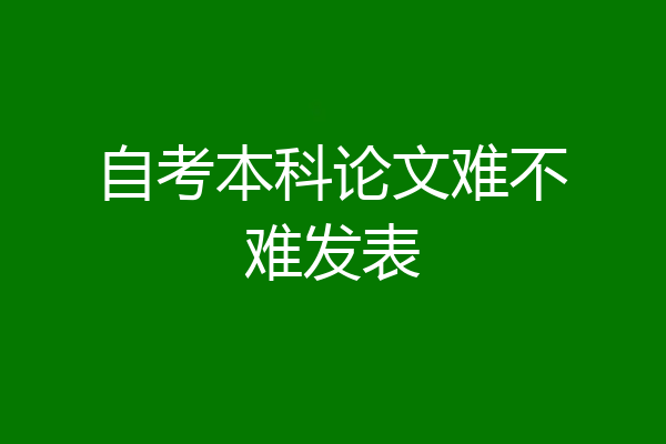 自考本科论文难不难发表