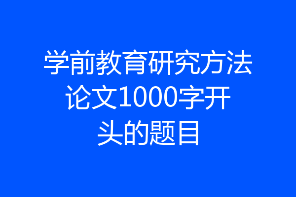 学前教育研究方法论文1000字开头的题目