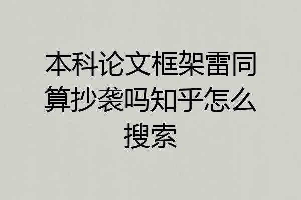 本科论文框架雷同算抄袭吗知乎怎么搜索