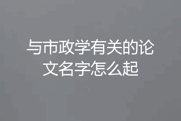 与市政学有关的论文名字怎么起