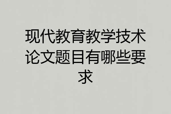 现代教育教学技术论文题目有哪些要求
