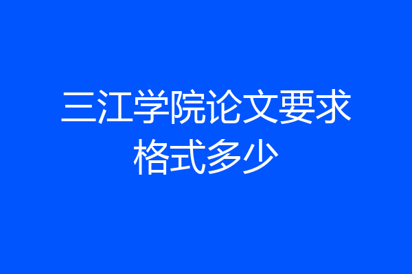 三江学院论文要求格式多少