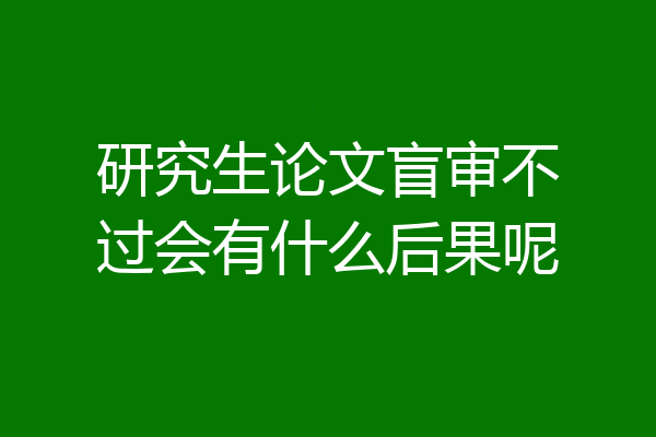 研究生论文盲审不过会有什么后果呢