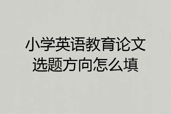 小学英语教育论文选题方向怎么填