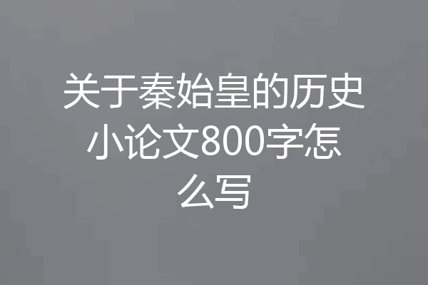 关于秦始皇的历史小论文800字怎么写
