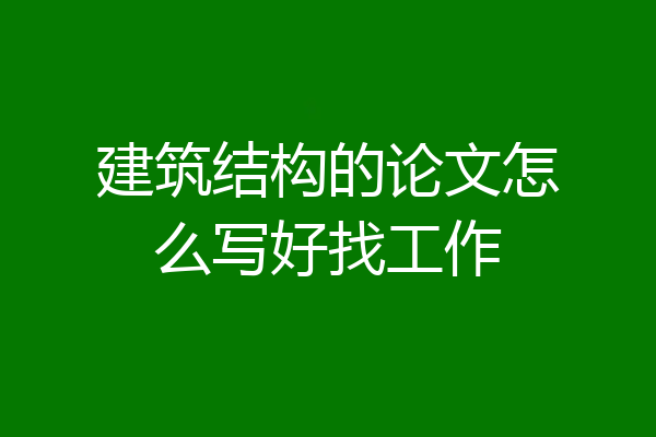 建筑结构的论文怎么写好找工作
