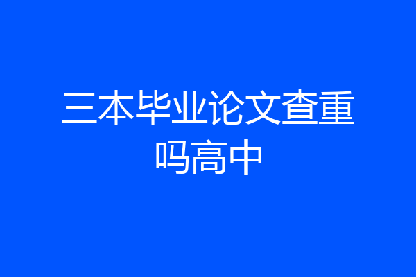 三本毕业论文查重吗高中