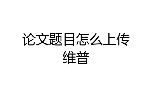 论文题目怎么上传维普