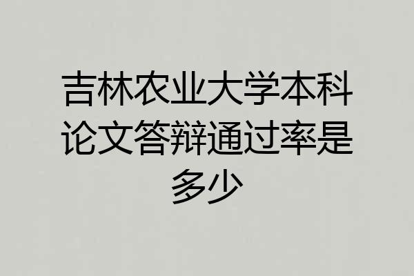 吉林农业大学本科论文答辩通过率是多少
