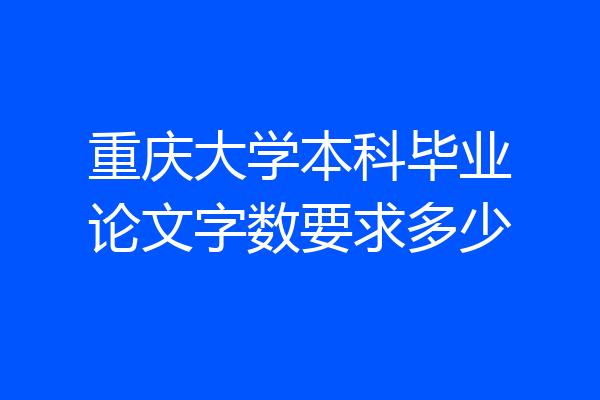 重庆大学本科毕业论文字数要求多少