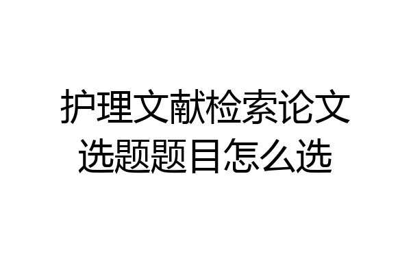 护理文献检索论文选题题目怎么选
