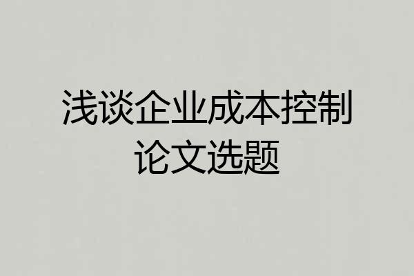 浅谈企业成本控制论文选题