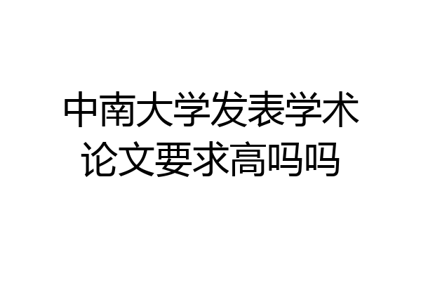 中南大学发表学术论文要求高吗吗