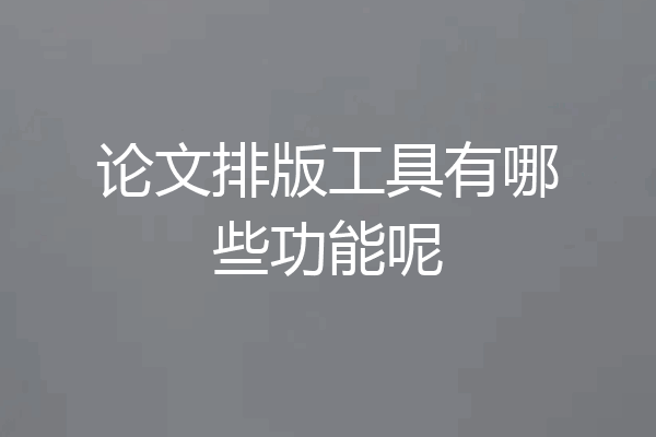 论文排版工具有哪些功能呢
