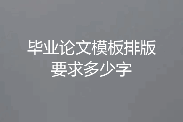 毕业论文模板排版要求多少字