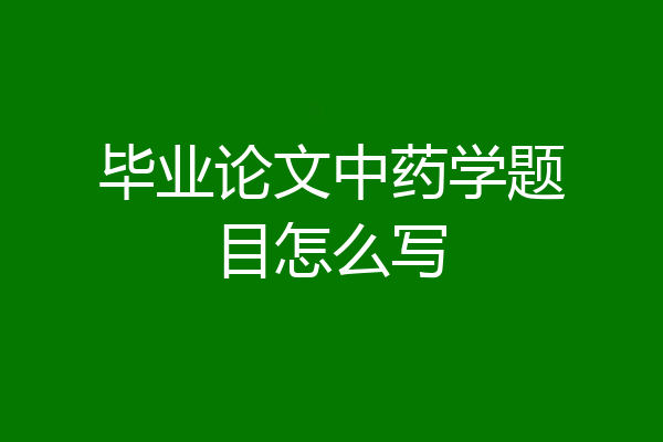 毕业论文中药学题目怎么写