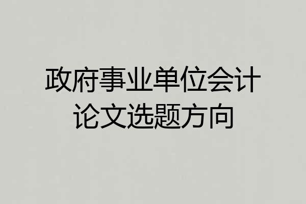 政府事业单位会计论文选题方向