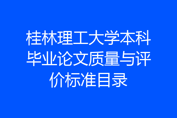 桂林理工大学本科毕业论文质量与评价标准目录
