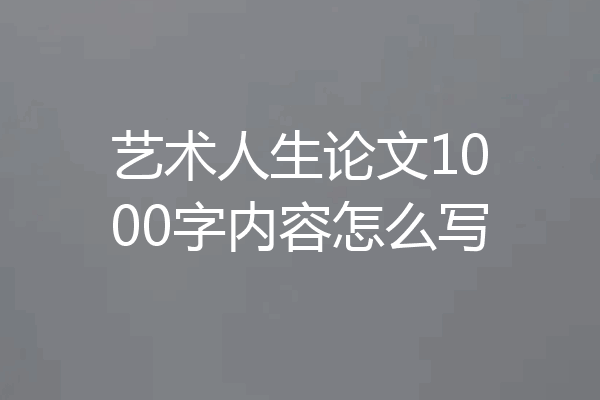 艺术人生论文1000字内容怎么写