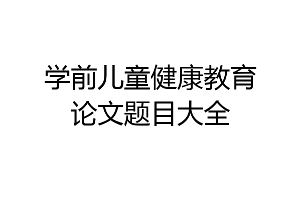 学前儿童健康教育论文题目大全