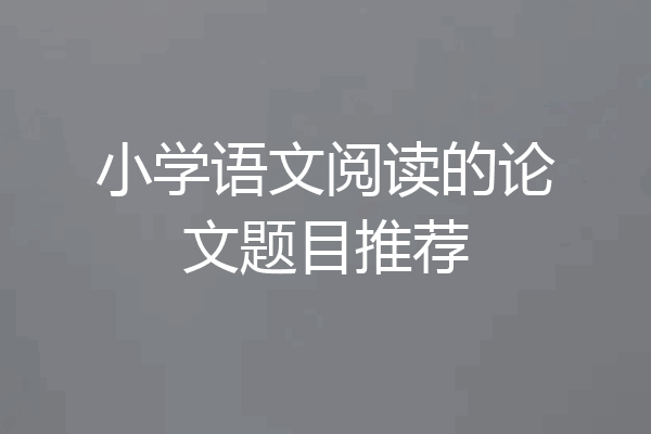 小学语文阅读的论文题目推荐