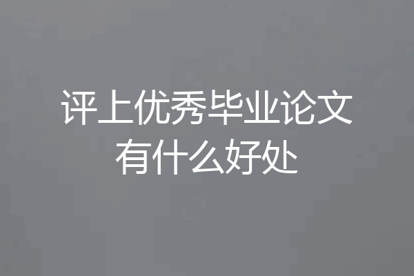评上优秀毕业论文有什么好处