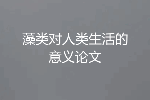 藻类对人类生活的意义论文