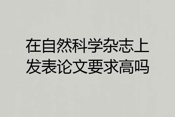 在自然科学杂志上发表论文要求高吗