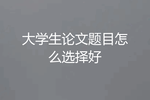 大学生论文题目怎么选择好