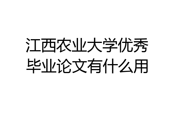 江西农业大学优秀毕业论文有什么用