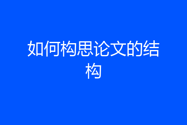 如何构思论文的结构