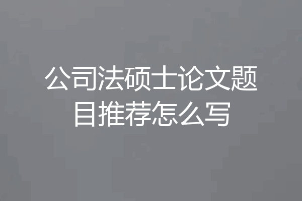 公司法硕士论文题目推荐怎么写